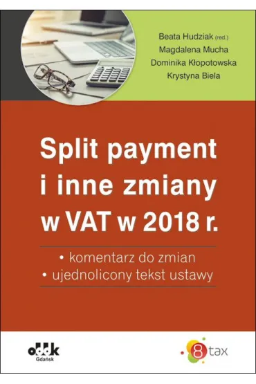 Split payment i inne zmiany w VAT w 2018 r. &ndash; komentarz do zmian &ndash; ujednolicony tekst ustawy - Magdalena Mucha, Dominika K�opotowska, Krystyna Biela