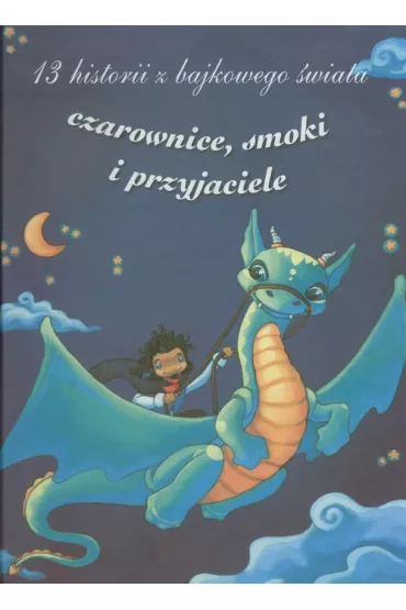 13 historii z bajkowego �wiata. Czarownice smoki i przyjaciele