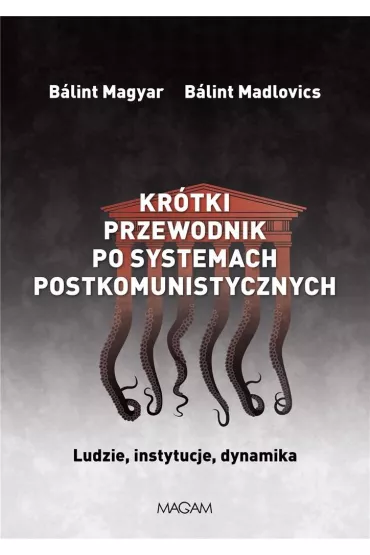 Kr�tki przewodnik po systemach postkomunistycznych. Ludzie, instytucje, dynamika - Balint Magyar, Balint Madlovics