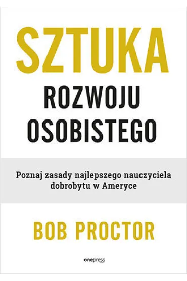Sztuka rozwoju osobistego. Poznaj zasady najlepszego nauczyciela dobrobytu w Ameryce - Bob Proctor