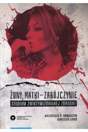 �ony matki-zab�jczynie. Studium zwiktymizowanej zbrodni - Ma�gorzata H. Kowalczyk, Agnieszka Lato�