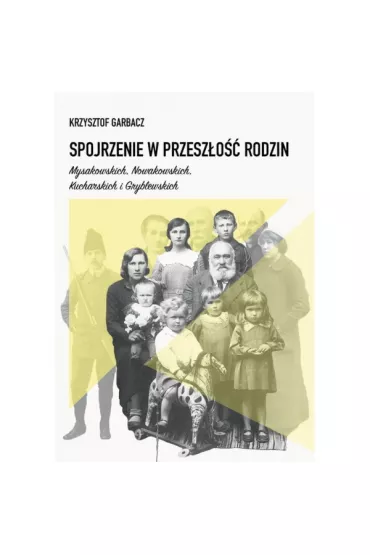 Spojrzenie w przesz�o�� rodzin Mysakowskich, Nowakowskich, Kucharskich i Gryblewskich - Krzysztof Garbacz