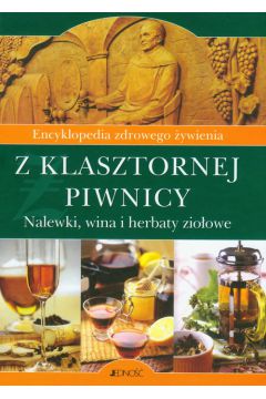 Encyklopedia zdrowego ywienia Z klasztornej piwnicy Nalewki, wina i herbatki zioowe