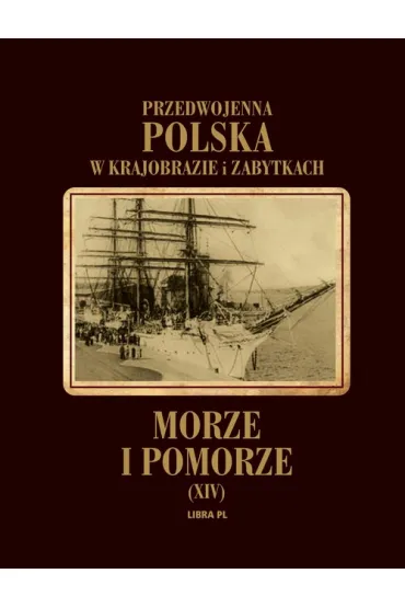 Przedwojenna Polska w krajobrazie i zabytkach. Tom 14. Morze i Pomorze - Mariusz Zaruski, Mieczys�aw Or�owicz