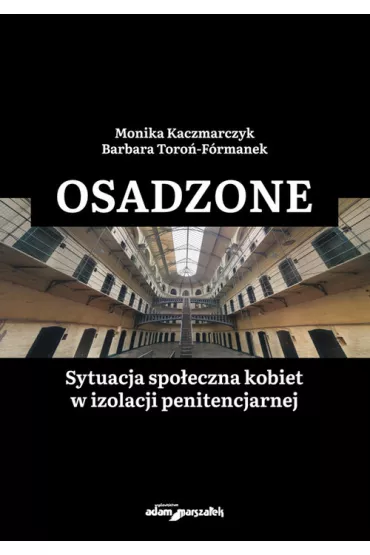 Osadzone. Sytuacja spo�eczna kobiet w izolacji penitencjarnej - Barbara  Toro�-F�rmanek, Monika  Kaczmarczyk