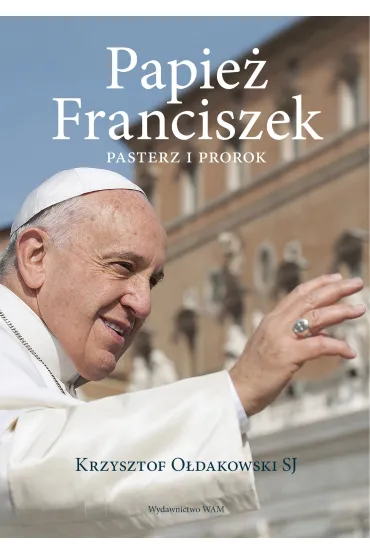 Papie� Franciszek. Pasterz i prorok - Krzysztof O�dakowski