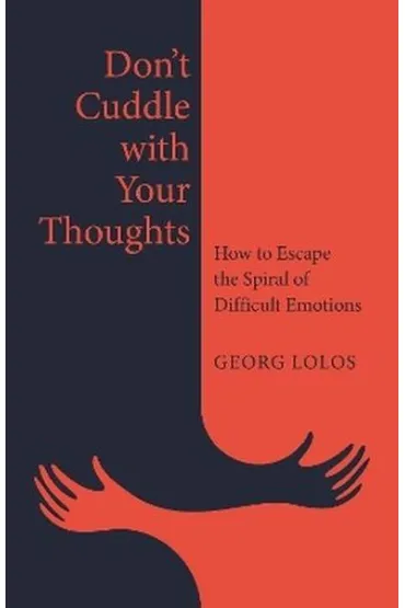 Don't Cuddle with Your Thoughts. How to Escape the Spiral of Difficult Emotions - Georg Lolos