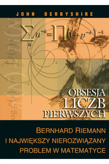 Obsesja liczb pierwszych.Bernhard Riemann i Najwi�kszy Nierozwi�zany Problem w Matematyce - John Derbyshire