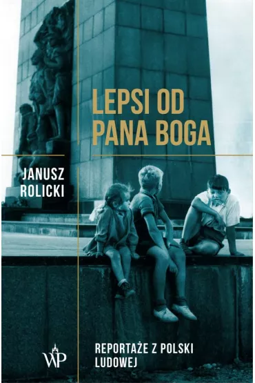 Lepsi od Pana Boga Reporta�e ??z Polski Ludowej?? - Janusz Rolicki