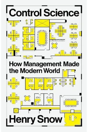 Control Science. How Management Made the Modern World - Henry  Snow