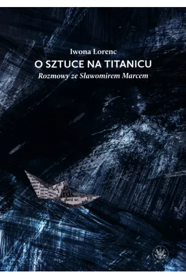 O sztuce na Titanicu. Rozmowy ze S�awomirem Marcem - Iwona Lorenc
