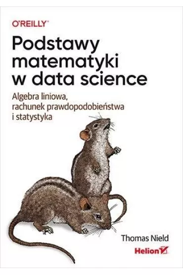 Podstawy matematyki w data science. Algebra liniowa, rachunek prawdopodobie�stwa i statystyka - Thomas Nield