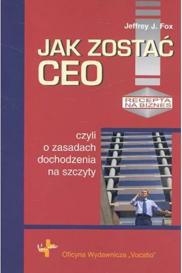 Jak zosta� CEO czyli o zasadach dochodzenia na szczyty - Jeffrey Fox