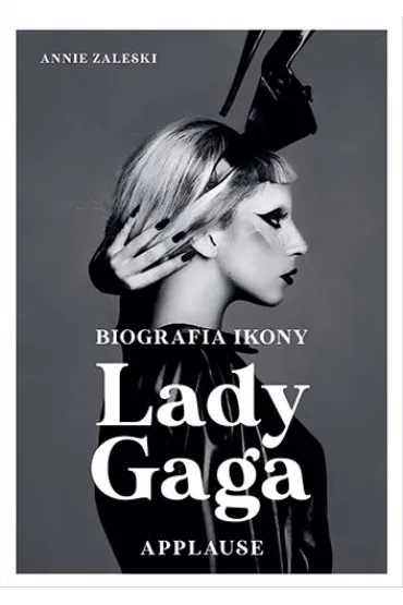 Lady Gaga. Applause. Biografia ikony - Annie  Zaleski