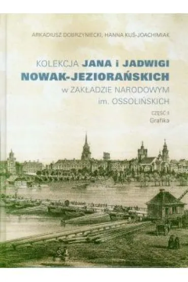 Kolekcja Jana i Jadwigi Nowak-Jeziora�skich w Zak�adzie Narodowym im. Ossoli�skich. Cz�� 2: Grafika - Arkadiusz Dobrzyniecki, Hanna Ku�-Joachimiak
