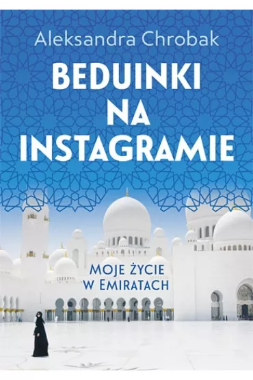 Beduinki na Instagramie. Moje �ycie w Emiratach - Aleksandra Chrobak