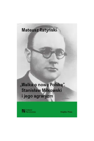 Walka o now� Polsk�. Stanis�aw Mi�kowski i jego agraryzm - Mateusz  Raty�ski