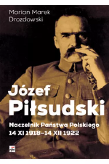 J�zef Pi�sudski naczelnik pa�stwa polskiego 14 xi 1918-14 xii 1922 - Marian Marek Drozdowski