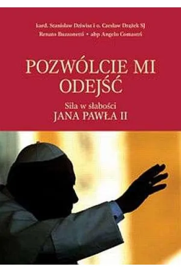 Pozw�lcie mi odej��. Si�a w s�abo�ci Jana Paw�a II