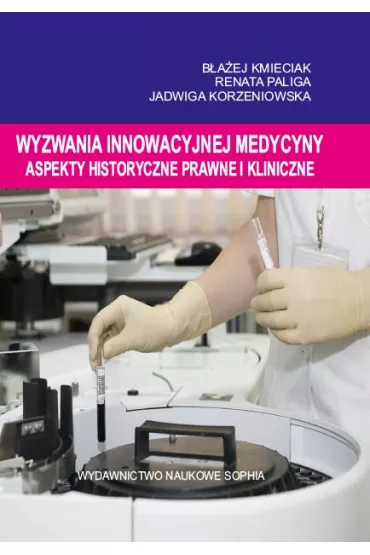 Wyzwania innowacyjnej medycyny. Aspekty historyczne, prawne i kliniczne - Renata Paliga, B�a�ej Kmieciak, Jadwiga  Korzeniowska