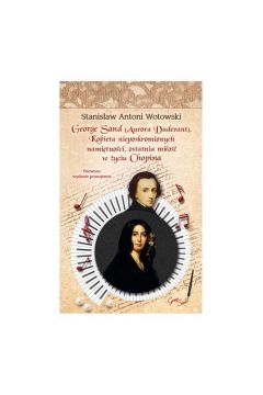 George Sand Kobieta nieposkromionych namitnoci: ostatnia mio w yciu Chopina Stanisaw Antoni Wotowski