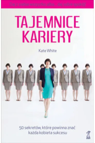 Tajemnice kariery. 50 sekret�w, kt�re powinna zna� ka�da kobieta sukcesu - Kate White