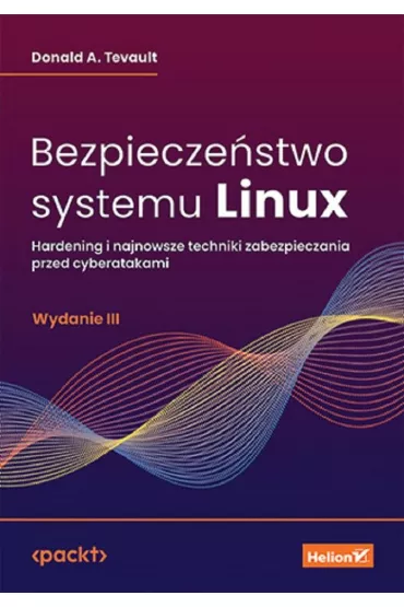 Bezpiecze�stwo systemu Linux. Hardening i najnowsze techniki zabezpieczania przed cyberatakami - Donald A. Tevault