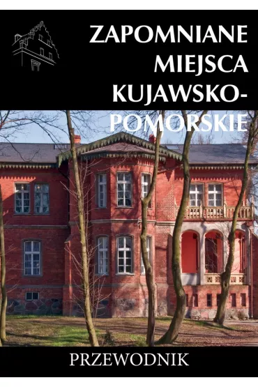 Zapomniane miejsca Kujawsko-Pomorskie Przewodnik dodruk 2023 - Tomasz Stochmal