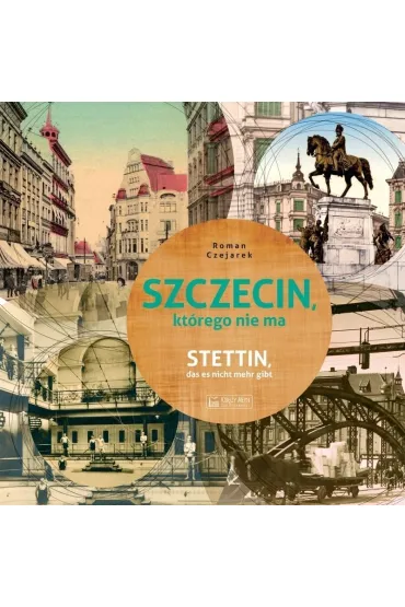 Szczecin kt�rego nie ma. Stettin das es nicht mehr gibt - Roman Czejarek