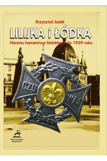 Lilijka i ��dka. Historia harcerstwa ��dzkiego do 1939 roku - Krzysztof Jurek