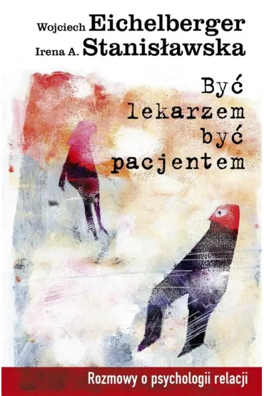 By� lekarzem, by� pacjentem. Rozmowy o psychologii relacji - Wojciech Rzehak, Irena A. Stanis�awska