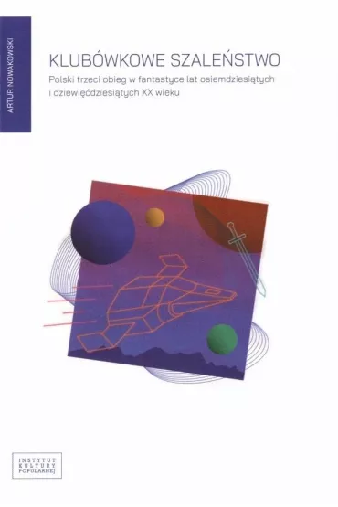 Klub�wkowe szale�stwo Polski trzeci obieg w fantastyce lat osiemdziesi�tych i dziewi��dziesi�tych XX wieku - Artur Nowakowski