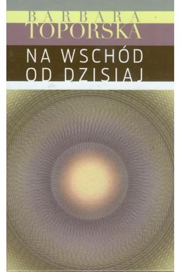 Na wsch�d od dzisiaj - Barbara Toporska