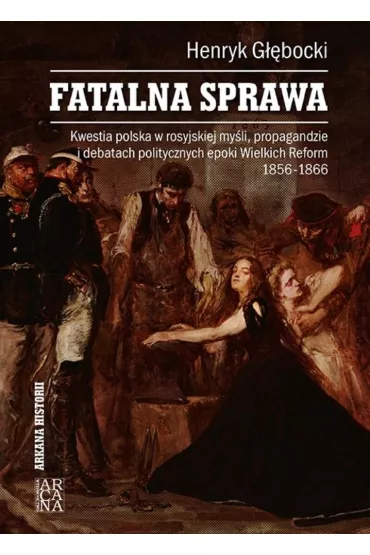 Fatalna sprawa. Kwestia polska w rosyjskiej my�li, propagandzie i debatach politycznych epoki Wielkich Reform 1856-1866 - Henryk G��bocki