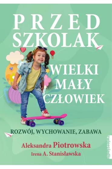 Przedszkolak. Wielki ma�y cz�owiek. Rozw�j, wychowanie, zabawa - Irena A. Stanis�awska, Aleksandra Piotrowska