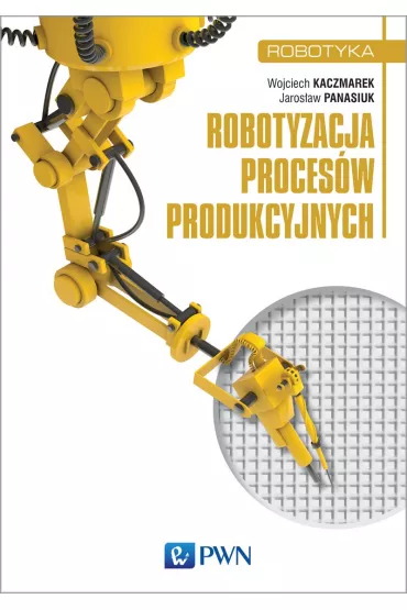 Robotyzacja proces�w produkcyjnych - Wojciech Kaczmarek, Jaros�aw Panasiuk