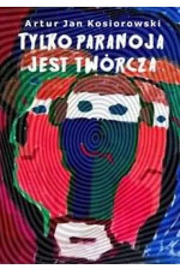 Tylko paranoja jest tw�rcza - Artur  Kosiorowski