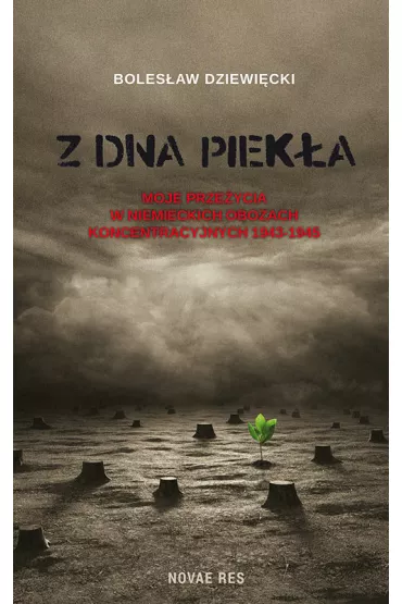 Z dna piek�a. Moje prze�ycia w niemieckich obozach koncentracyjnych 1943-1945 - Boles�aw Dziewi�cki