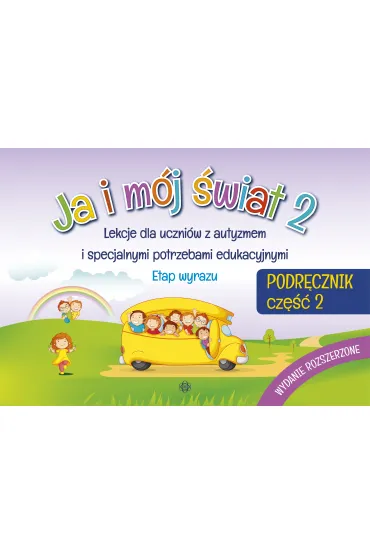 Ja i m�j �wiat 2. Lekcje dla uczni�w z autyzmem i specjalnymi potrzebami edukacyjnymi. Podr�cznik. Cz�� 2. Wydanie rozszerzone