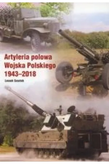 Artyleria polowa Wojska Polskiego 1943-2018 - Leszek Szostek