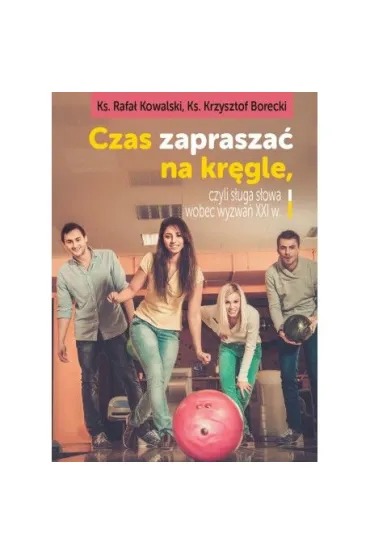 Czas zaprasza� na kr�gle, czyli s�uga s�owa wobec wyzwa� XXI wieku - Rafa� Kowalski, Krzysztof Borecki Ks