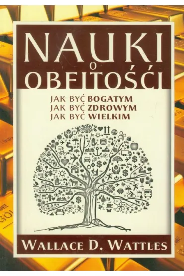 Nauki o obfito�ci Jak by� bogatym Jak by� zdrowym Jak by� wielkim - Wallace Wattles