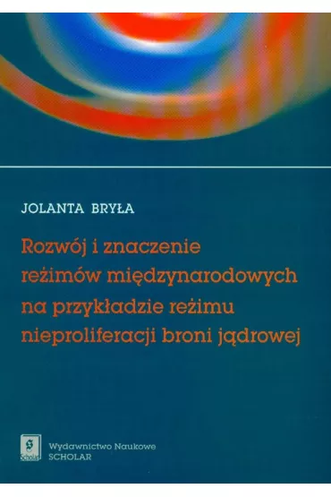 Rozw�j i znaczenie re�im�w mi�dzynarodowych na przyk�adzie re�imu nieproliferacji broni j�drowej - Jolanta Bry�a