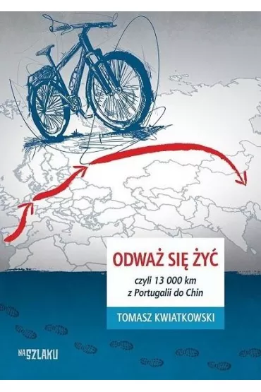 Odwa� si� �y�, czyli 13 000 km z Portugalii do Chin - Tomasz Kwiatkowski