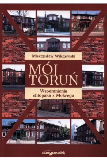 M�j Toru�. Wspomnienia ch�opaka z Mokrego - Mieczys�aw Wilczewski