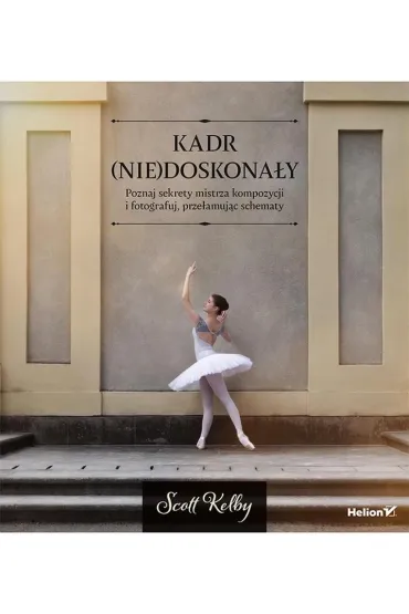 Kadr (nie)doskona�y. Poznaj sekrety mistrza kompozycji i fotografuj, prze�amuj�c schematy - Scott Kelby