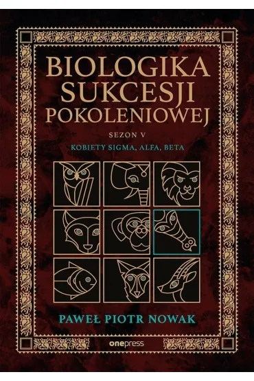 Biologika Sukcesji Pokoleniowej. Sezon 5. Kobiety Sigma, Alfa, Beta - Pawe� Piotr  Nowak