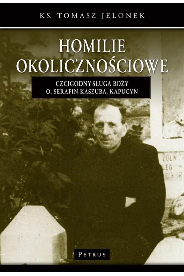 Homilie okoliczno�ciowe Czcigodny s�uga bo�y o.Serafin kaszuba, kapucyn - Tomasz Jelonek