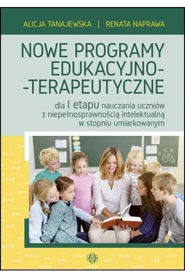 Nowe programy edukacyjno-terapeutyczne dla I etapu nauczania uczni�w z niepe�nosprawno�ci� intelektualn� w stopniu umiarkowanym - Alicja Tanajewska, Renata Naprawa