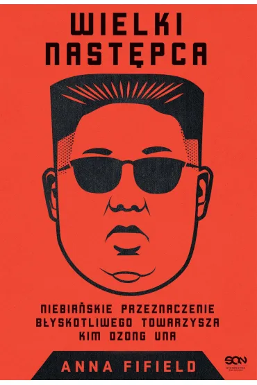 Wielki Nast�pca. Niebia�skie przeznaczenie b�yskotliwego towarzysza Kim Dzong Una - Anna  Fifield